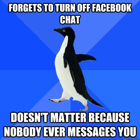 Forgets to turn off Facebook chat Doesn't matter because nobody ever messages you - Forgets to turn off Facebook chat Doesn't matter because nobody ever messages you  Socially Awkward Penguin