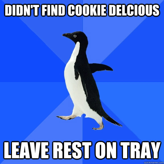 Didn't find cookie delcious leave rest on tray  Socially Awkward Penguin