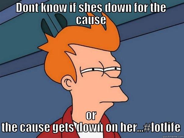 DONT KNOW IF SHES DOWN FOR THE CAUSE OR THE CAUSE GETS DOWN ON HER...#LOTLIFE Futurama Fry