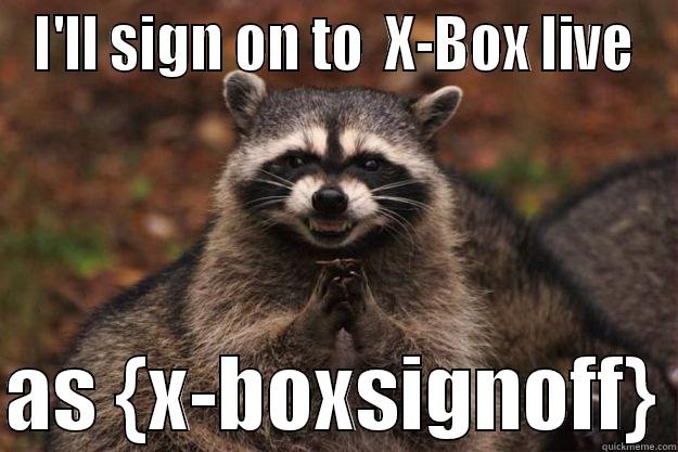 I'LL SIGN ON TO  X-BOX LIVE  AS {X-BOXSIGNOFF} Evil Plotting Raccoon