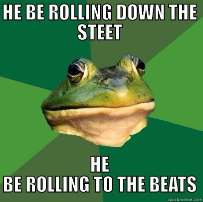 HE BE ROLLING DOWN THE STEET HE BE ROLLING TO THE BEATS Foul Bachelor Frog