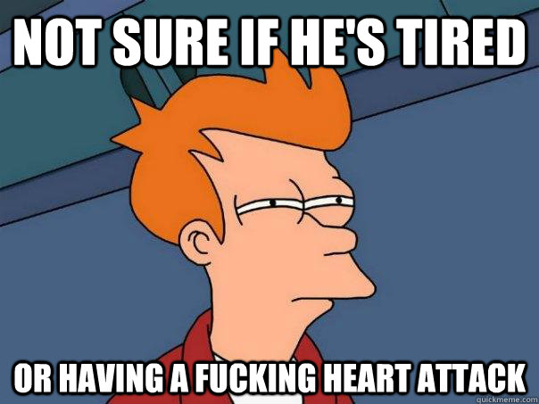 Not sure if he's tired or having a fucking heart attack  Futurama Fry