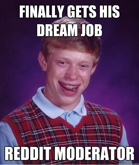 Finally gets his dream job reddit moderator - Finally gets his dream job reddit moderator  Bad Luck Brian