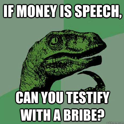 If money is speech, can you testify with a bribe? - If money is speech, can you testify with a bribe?  Philosoraptor