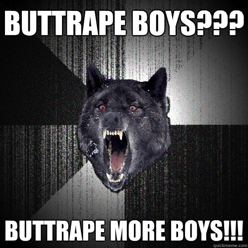 buttrape boys??? buttrape more boys!!!  Insanity Wolf