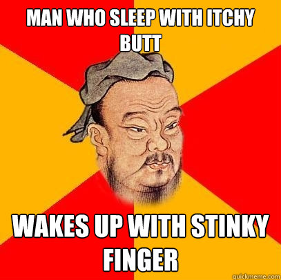 Man who sleep with itchy butt wakes up with stinky finger  Confucius says