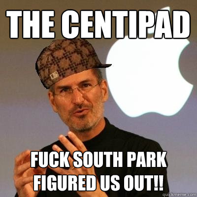 The centipad Fuck south park figured us out!!  Scumbag Steve Jobs