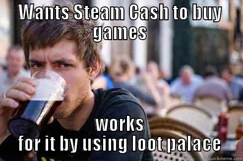 Work is for chumps - WANTS STEAM CASH TO BUY GAMES WORKS FOR IT BY USING LOOT PALACE Lazy College Senior