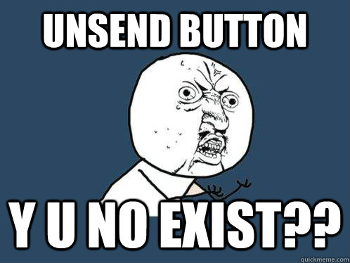 Unsend button y u no exist?? - Unsend button y u no exist??  Y U No