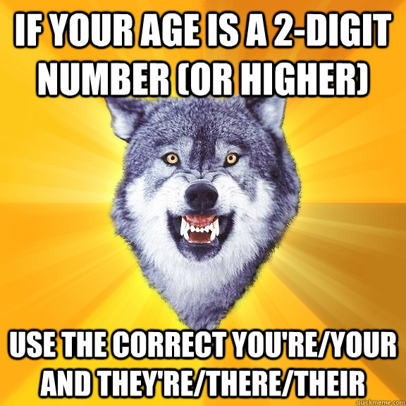 If your age is a 2-digit number (or higher) Use the correct you're/your and they're/there/their  Courage Wolf