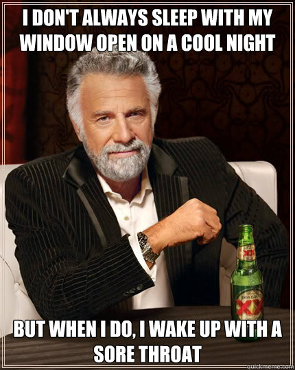 I don't always sleep with my window open on a cool night But when i do, I wake up with a sore throat - I don't always sleep with my window open on a cool night But when i do, I wake up with a sore throat  TheMostInterestingManInTheWorld