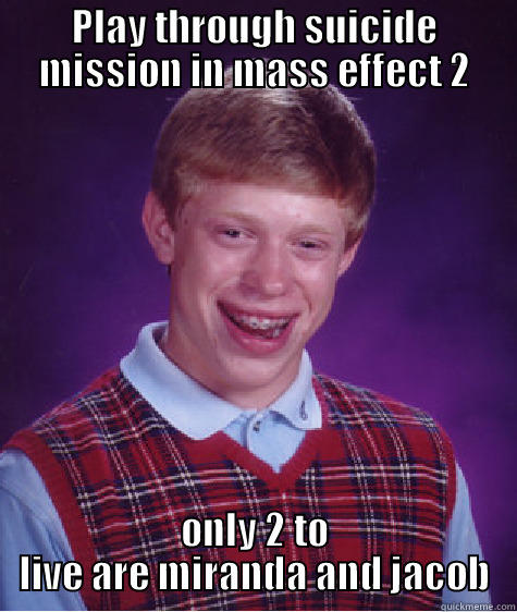 blah to the third - PLAY THROUGH SUICIDE MISSION IN MASS EFFECT 2 ONLY 2 TO LIVE ARE MIRANDA AND JACOB Bad Luck Brian