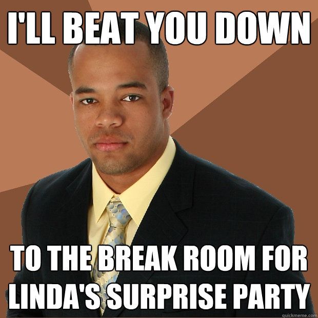 I'll beat you down to the break room for Linda's surprise party  Successful Black Man