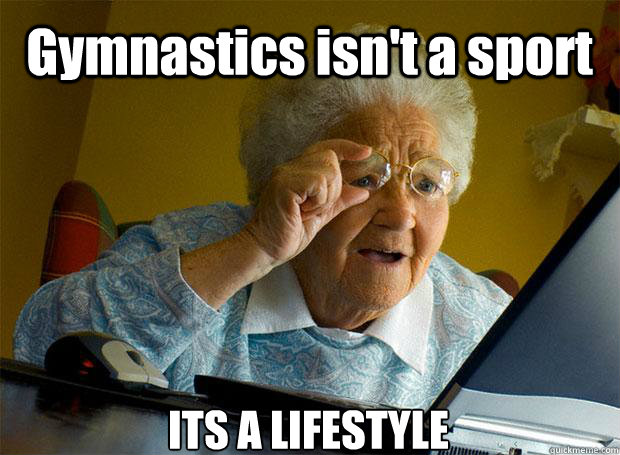 Gymnastics isn't a sport ITS A LIFESTYLE   Caption 5 goes here  Grandma finds the Internet