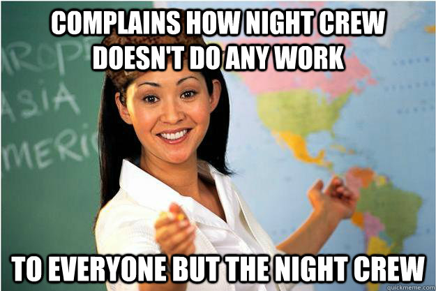 Complains how night crew doesn't do any work To everyone but the night crew - Complains how night crew doesn't do any work To everyone but the night crew  Scumbag Teacher