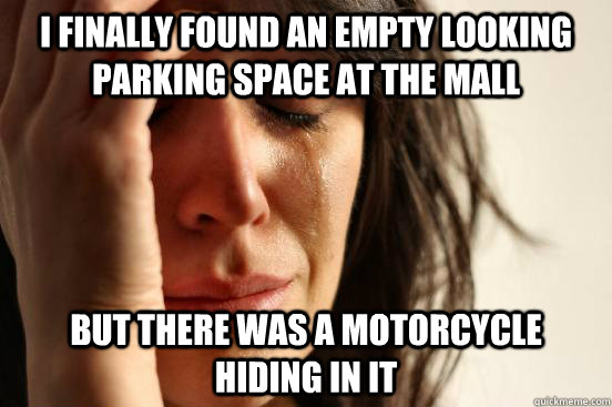 I finally found an empty looking parking space at the mall but there was a motorcycle hiding in it  - I finally found an empty looking parking space at the mall but there was a motorcycle hiding in it   First World Problems