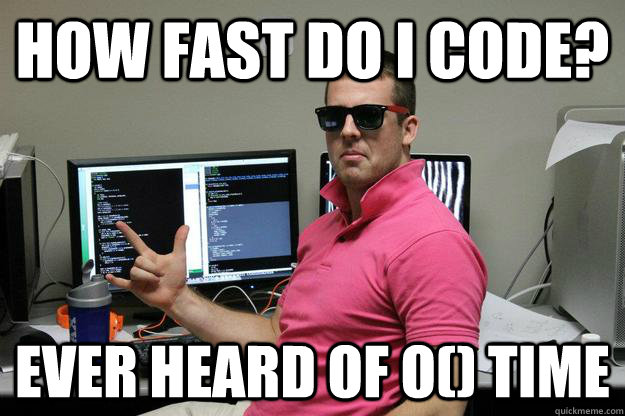 How fast do I code? Ever heard of O() time  