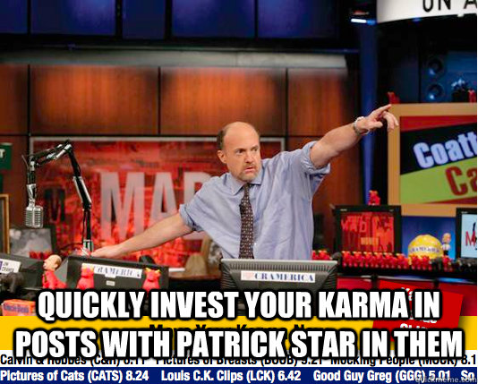  QUICKLY INVEST YOUR KARMA IN POSTS WITH PATRICK STAR IN THEM -  QUICKLY INVEST YOUR KARMA IN POSTS WITH PATRICK STAR IN THEM  Mad Karma with Jim Cramer