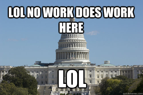 LoL no work does work here LOL - LoL no work does work here LOL  Scumbag Congress