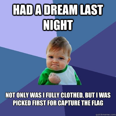 Had a Dream last night Not only was I fully clothed, but I was picked first for capture the flag  Success Kid