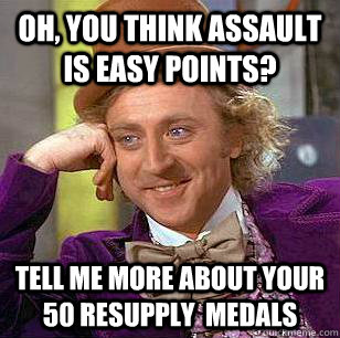 Oh, you think assault is easy points? Tell me more about your 50 resupply  medals  Condescending Wonka