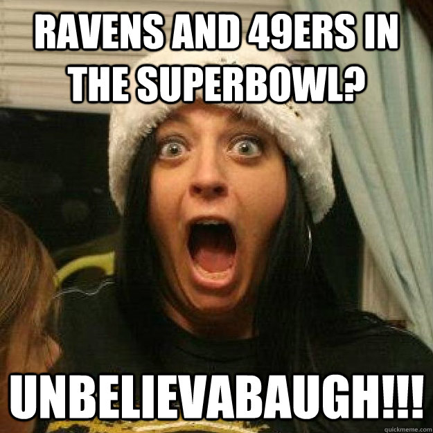 Ravens and 49ers in the superbowl? unbelievabaugh!!! - Ravens and 49ers in the superbowl? unbelievabaugh!!!  Kerri1