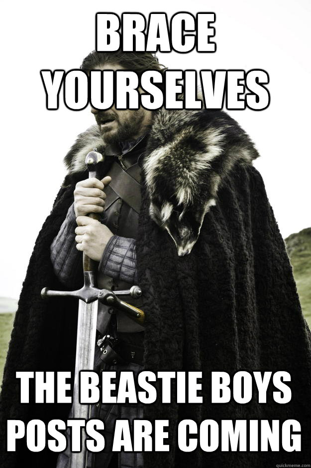 Brace yourselves The Beastie Boys posts are coming - Brace yourselves The Beastie Boys posts are coming  Winter is coming