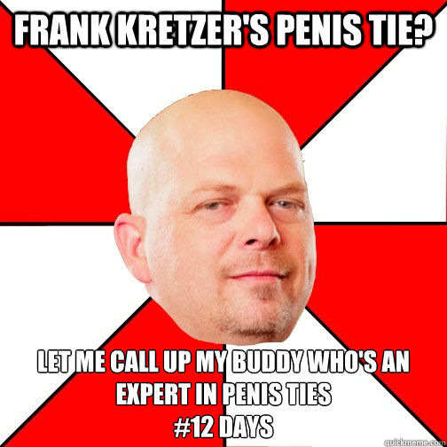 FRANK KRETZER'S PENIS TIE? LET ME CALL UP MY BUDDY WHO'S AN EXPERT IN penis ties 
#12 days  Pawn Star