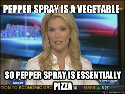 Pepper Spray is a vegetable So Pepper spray is essentially pizza  Megyn Kelly