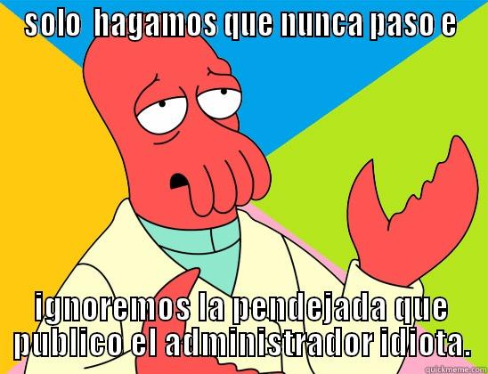 SOLO  HAGAMOS QUE NUNCA PASO E IGNOREMOS LA PENDEJADA QUE PUBLICO EL ADMINISTRADOR IDIOTA. Futurama Zoidberg 