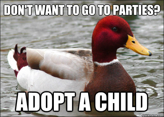 don't want to go to parties?
 adopt a child - don't want to go to parties?
 adopt a child  Malicious Advice Mallard