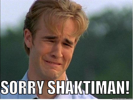   SORRY SHAKTIMAN! 1990s Problems