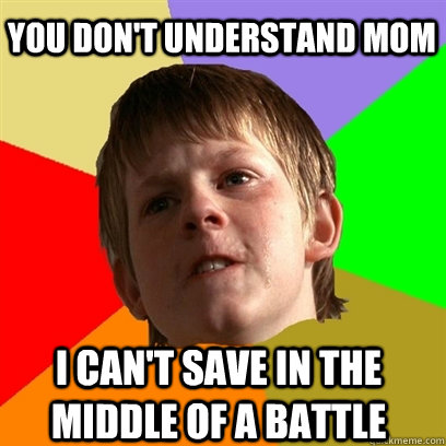 you don't understand mom I can't save in the middle of a battle  Angry School Boy