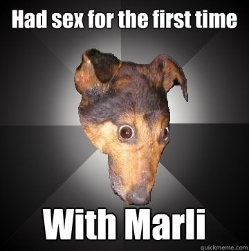 Had sex for the first time With Marli  Depression Dog