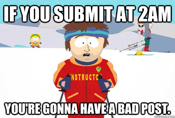 If you submit at 2AM You're gonna have a bad post.   Super Cool Ski Instructor