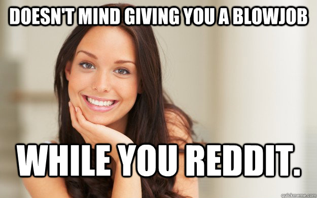 doesn't mind giving you a blowjob while you reddit.  Good Girl Gina