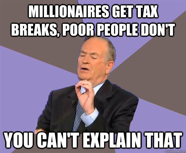 millionaires get tax breaks, poor people don't you can't explain that - millionaires get tax breaks, poor people don't you can't explain that  Bill O Reilly