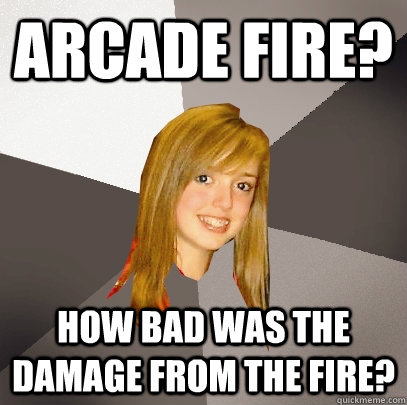 Arcade Fire? How bad was the damage from the fire?  Musically Oblivious 8th Grader