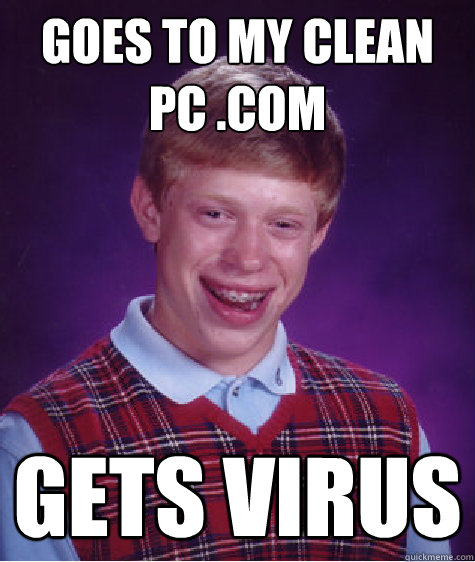 goes to my clean pc .com gets virus - goes to my clean pc .com gets virus  Bad Luck Brian