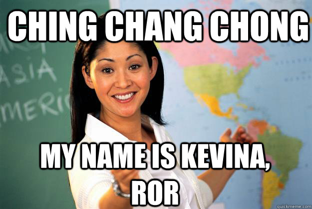 Ching Chang Chong My name is kevina, ror  Unhelpful High School Teacher