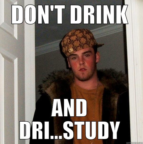 Don't drink while studying... - DON'T DRINK AND DRI...STUDY Scumbag Steve