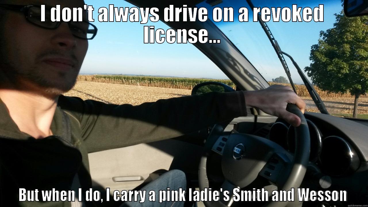 I DON'T ALWAYS DRIVE ON A REVOKED LICENSE... BUT WHEN I DO, I CARRY A PINK LADIE'S SMITH AND WESSON Misc