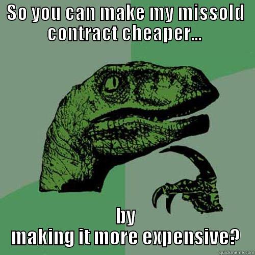 SO YOU CAN MAKE MY MISSOLD CONTRACT CHEAPER...  BY MAKING IT MORE EXPENSIVE? Philosoraptor