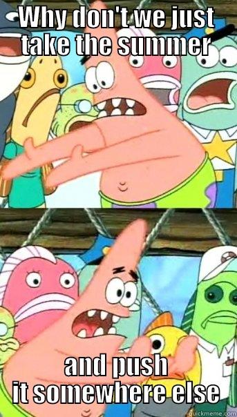 WHY DON'T WE JUST TAKE THE SUMMER AND PUSH IT SOMEWHERE ELSE Push it somewhere else Patrick