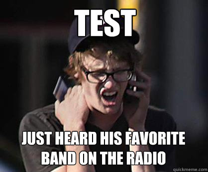 test Just heard his favorite band on the radio  Sad Hipster