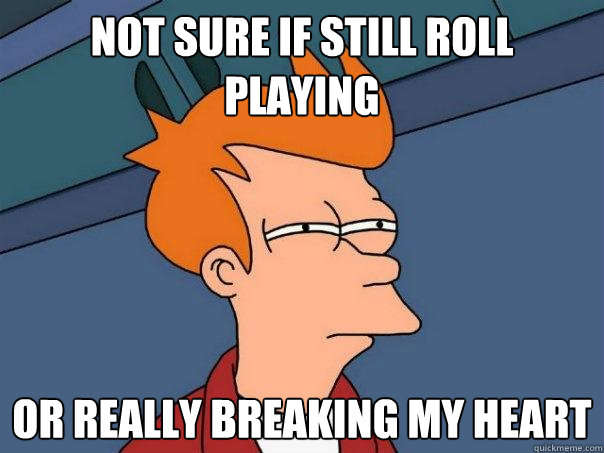 Not sure if still roll playing or really breaking my heart   Futurama Fry