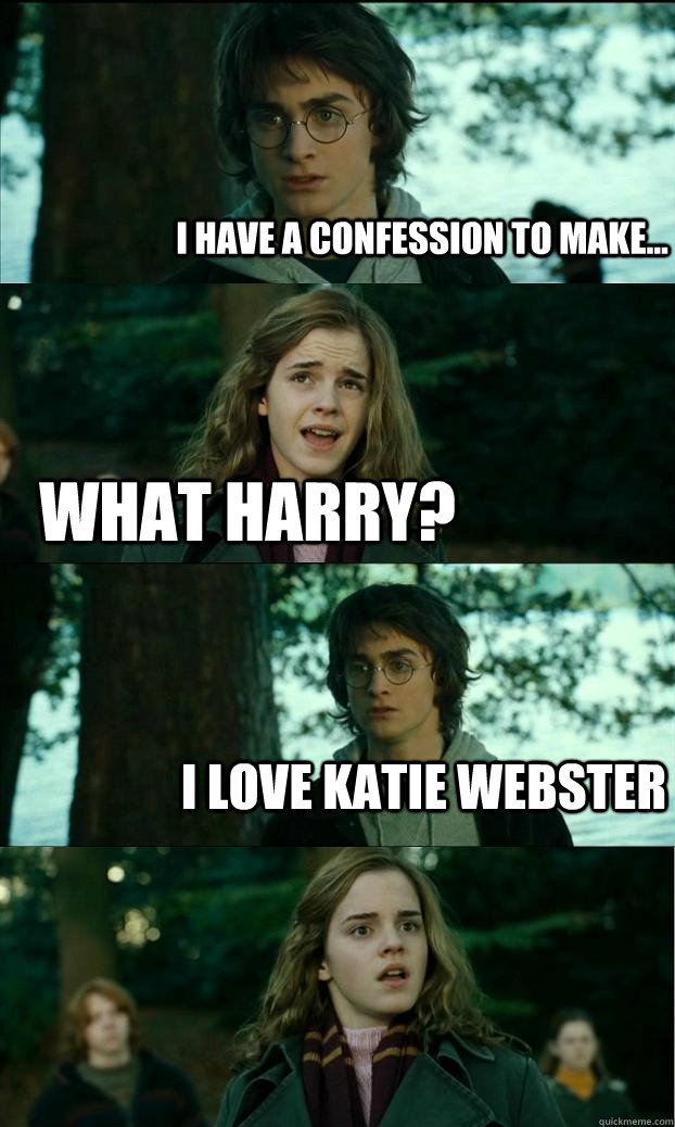 i have a confession to make... what harry? i love katie webster  Horny Harry