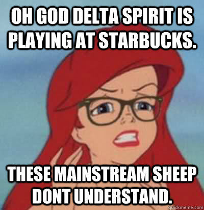 Oh god delta spirit is playing at starbucks. these mainstream sheep dont understand. - Oh god delta spirit is playing at starbucks. these mainstream sheep dont understand.  Hipster Ariel