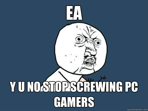 EA y u no stop screwing pc gamers  Y U No