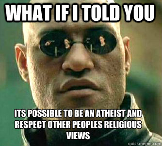 what if i told you its possible to be an atheist and respect other peoples religious views  Matrix Morpheus